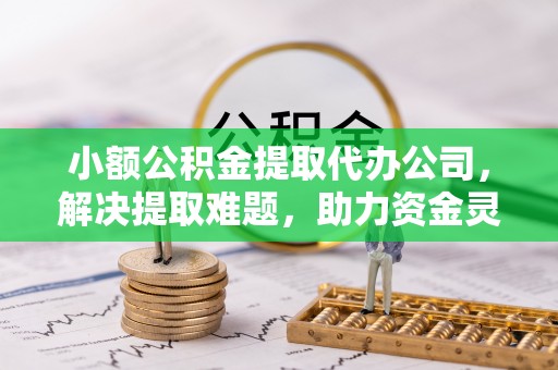 召陵小额公积金提取代办公司，解决提取难题，助力资金灵活使用