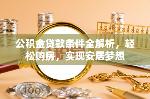 召陵公积金贷款条件全解析，轻松购房，实现安居梦想