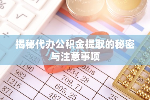 召陵揭秘代办公积金提取的秘密与注意事项