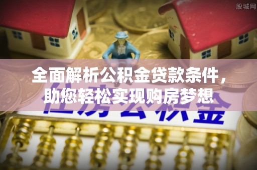 召陵全面解析公积金贷款条件，助您轻松实现购房梦想