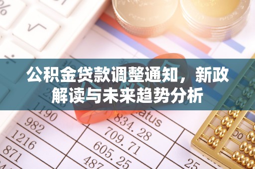 召陵公积金贷款调整通知，新政解读与未来趋势分析