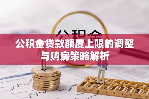 召陵公积金贷款额度上限的调整与购房策略解析