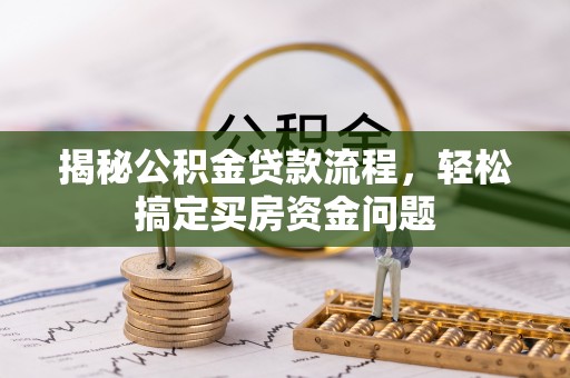 召陵揭秘公积金贷款流程，轻松搞定买房资金问题