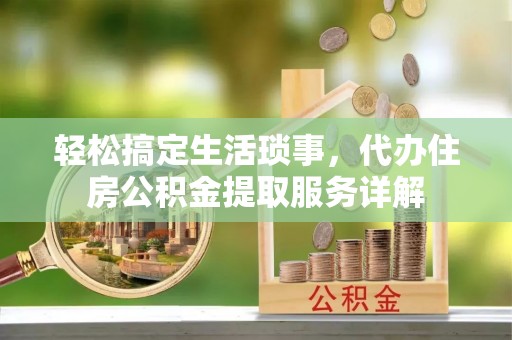 召陵轻松搞定生活琐事，代办住房公积金提取服务详解