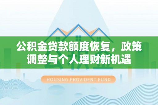 召陵公积金贷款额度恢复，政策调整与个人理财新机遇