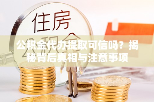 召陵公积金代办提取可信吗？揭秘背后真相与注意事项