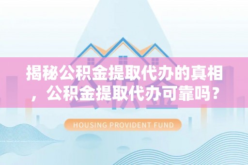 召陵揭秘公积金提取代办的真相，公积金提取代办可靠吗？