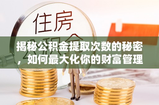 召陵揭秘公积金提取次数的秘密，如何最大化你的财富管理