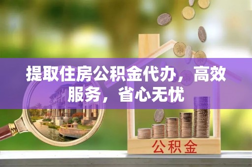 召陵提取住房公积金代办，高效服务，省心无忧