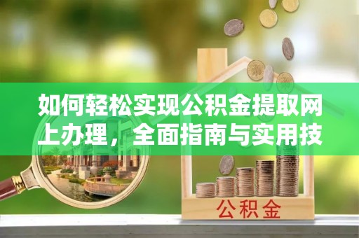 召陵如何轻松实现公积金提取网上办理，全面指南与实用技巧