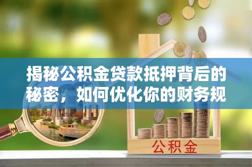 召陵揭秘公积金贷款抵押背后的秘密，如何优化你的财务规划