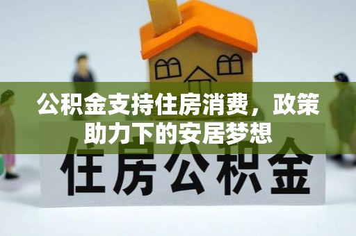 召陵公积金支持住房消费，政策助力下的安居梦想