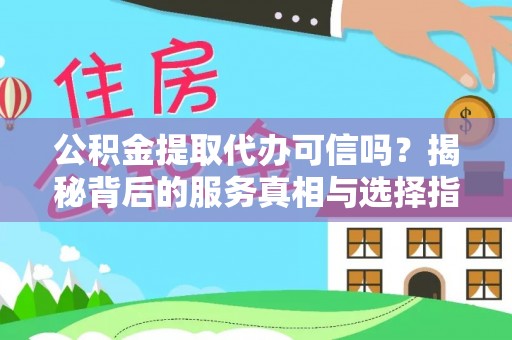 召陵公积金提取代办可信吗？揭秘背后的服务真相与选择指南