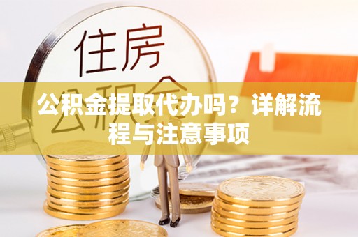 召陵公积金提取代办吗？详解流程与注意事项