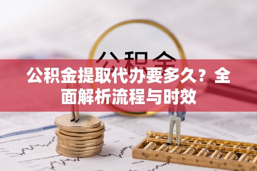 召陵公积金提取代办要多久？全面解析流程与时效
