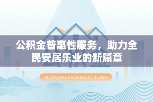 召陵公积金普惠性服务，助力全民安居乐业的新篇章