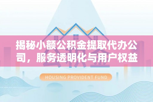 召陵揭秘小额公积金提取代办公司，服务透明化与用户权益保障