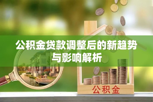 召陵公积金贷款调整后的新趋势与影响解析