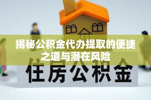 召陵揭秘公积金代办提取的便捷之道与潜在风险
