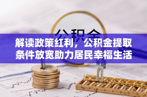 召陵解读政策红利，公积金提取条件放宽助力居民幸福生活