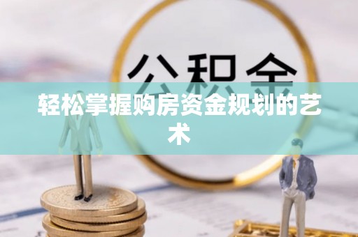 召陵轻松掌握购房资金规划的艺术