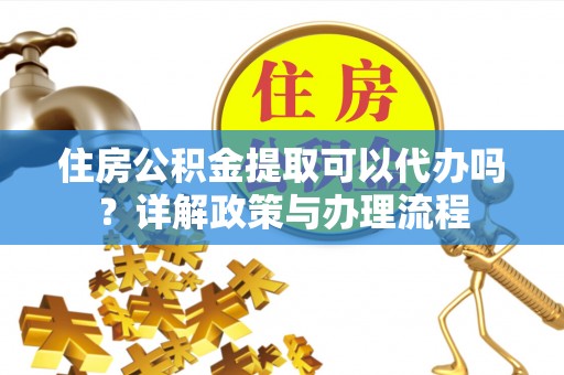 召陵住房公积金提取可以代办吗？详解政策与办理流程