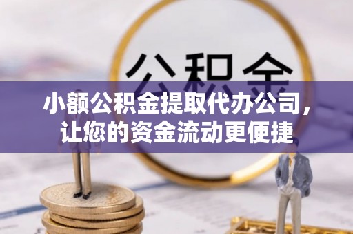 召陵小额公积金提取代办公司，让您的资金流动更便捷