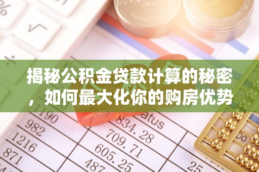 召陵揭秘公积金贷款计算的秘密，如何最大化你的购房优势