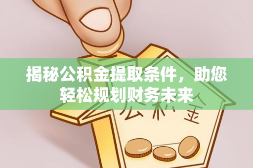 召陵揭秘公积金提取条件，助您轻松规划财务未来