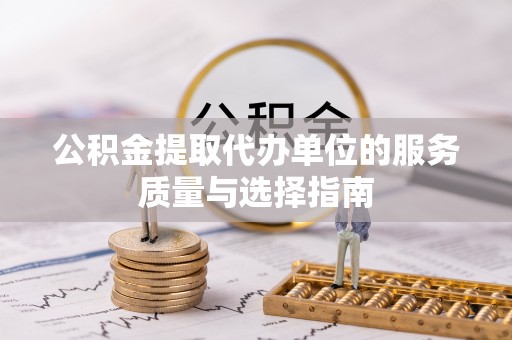 召陵公积金提取代办单位的服务质量与选择指南