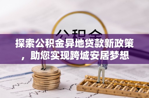 召陵探索公积金异地贷款新政策，助您实现跨城安居梦想