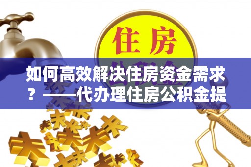 召陵如何高效解决住房资金需求？——代办理住房公积金提取服务全解析