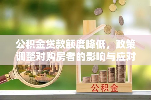 召陵公积金贷款额度降低，政策调整对购房者的影响与应对策略