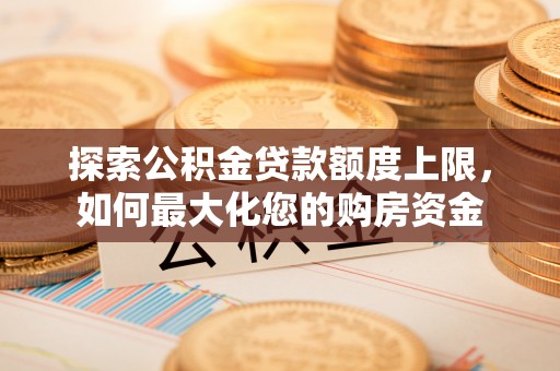 召陵探索公积金贷款额度上限，如何最大化您的购房资金