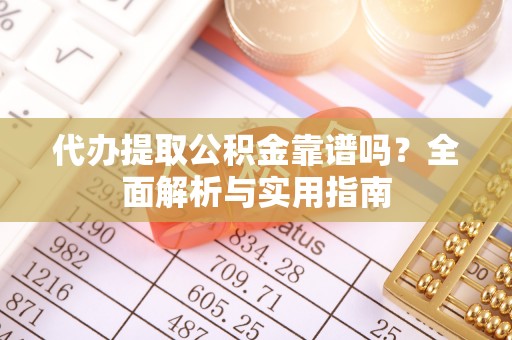 召陵代办提取公积金靠谱吗？全面解析与实用指南