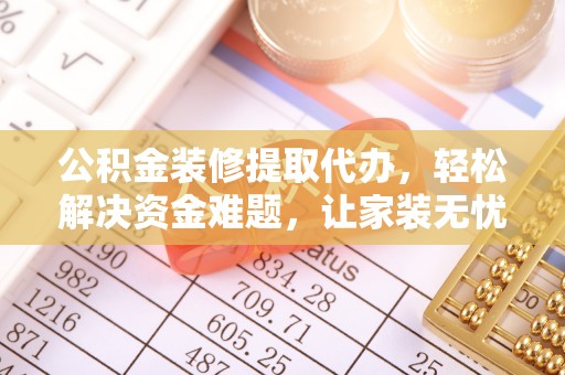 召陵公积金装修提取代办，轻松解决资金难题，让家装无忧