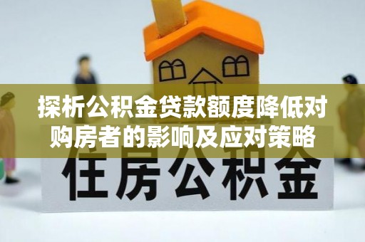 召陵探析公积金贷款额度降低对购房者的影响及应对策略