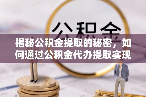 召陵揭秘公积金提取的秘密，如何通过公积金代办提取实现财务自由