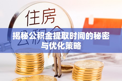 召陵揭秘公积金提取时间的秘密与优化策略