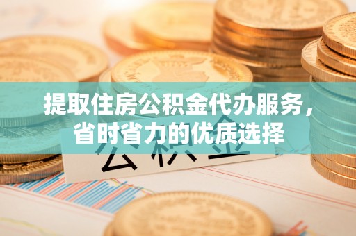 召陵提取住房公积金代办服务，省时省力的优质选择