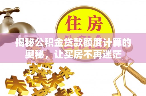 召陵揭秘公积金贷款额度计算的奥秘，让买房不再迷茫