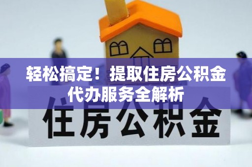 召陵轻松搞定！提取住房公积金代办服务全解析