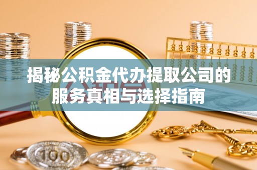 召陵揭秘公积金代办提取公司的服务真相与选择指南