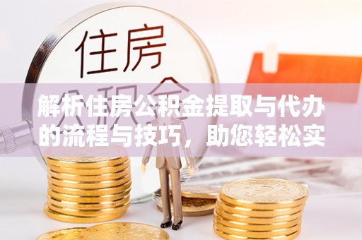 召陵解析住房公积金提取与代办的流程与技巧，助您轻松实现资金流动