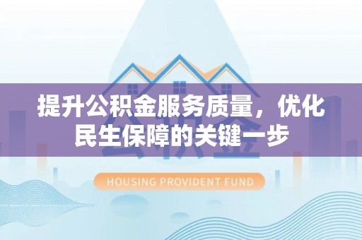 召陵提升公积金服务质量，优化民生保障的关键一步