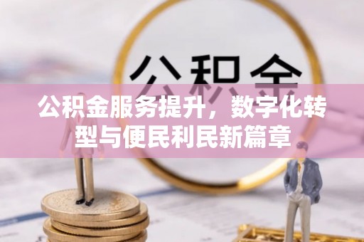 召陵公积金服务提升，数字化转型与便民利民新篇章