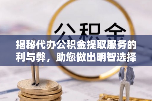 召陵揭秘代办公积金提取服务的利与弊，助您做出明智选择