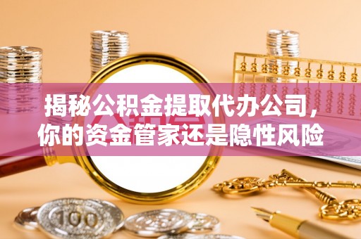 召陵揭秘公积金提取代办公司，你的资金管家还是隐性风险？