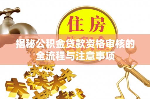 召陵揭秘公积金贷款资格审核的全流程与注意事项