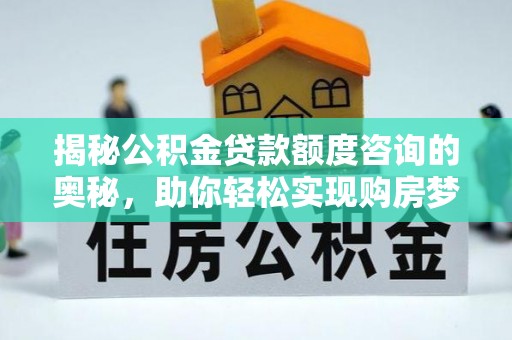 召陵揭秘公积金贷款额度咨询的奥秘，助你轻松实现购房梦想